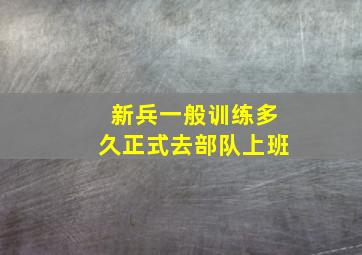 新兵一般训练多久正式去部队上班