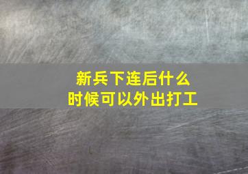 新兵下连后什么时候可以外出打工