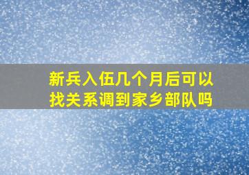 新兵入伍几个月后可以找关系调到家乡部队吗