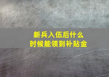 新兵入伍后什么时候能领到补贴金