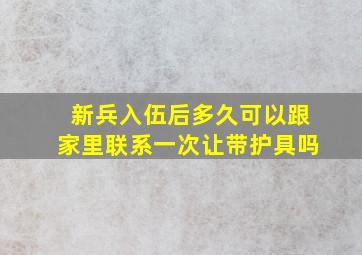 新兵入伍后多久可以跟家里联系一次让带护具吗