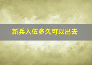 新兵入伍多久可以出去