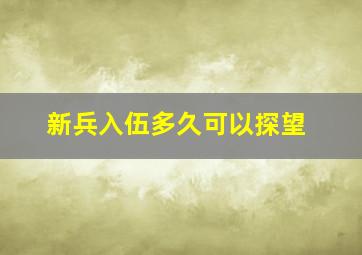 新兵入伍多久可以探望