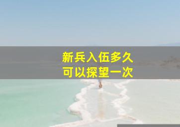 新兵入伍多久可以探望一次