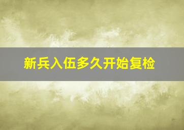 新兵入伍多久开始复检