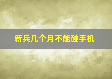 新兵几个月不能碰手机