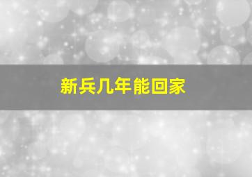 新兵几年能回家