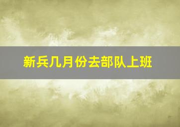 新兵几月份去部队上班