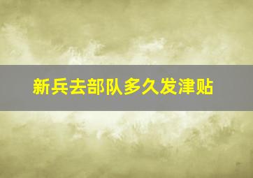 新兵去部队多久发津贴