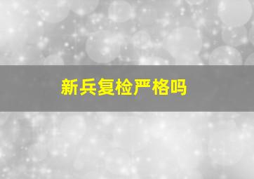 新兵复检严格吗