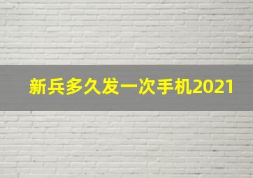 新兵多久发一次手机2021