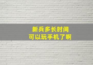 新兵多长时间可以玩手机了啊