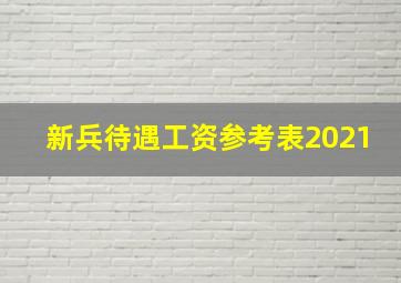 新兵待遇工资参考表2021