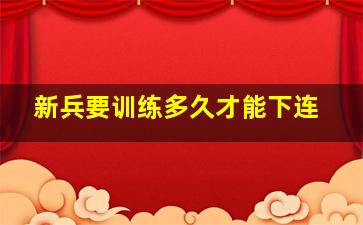 新兵要训练多久才能下连