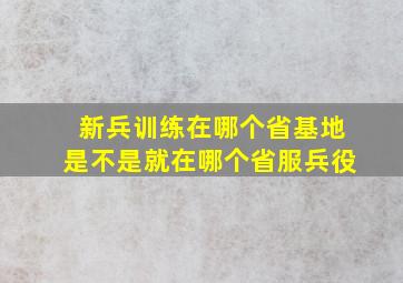 新兵训练在哪个省基地是不是就在哪个省服兵役