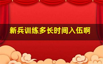 新兵训练多长时间入伍啊