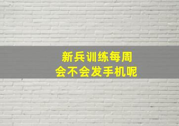 新兵训练每周会不会发手机呢