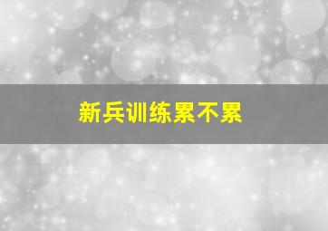 新兵训练累不累