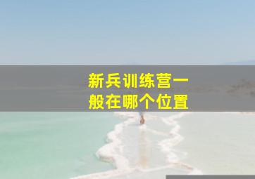 新兵训练营一般在哪个位置