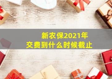 新农保2021年交费到什么时候截止