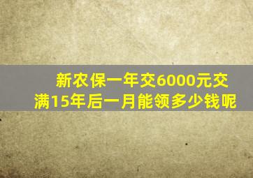 新农保一年交6000元交满15年后一月能领多少钱呢