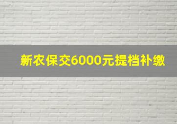 新农保交6000元提档补缴