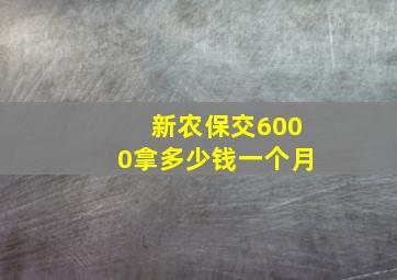 新农保交6000拿多少钱一个月