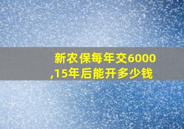 新农保每年交6000,15年后能开多少钱