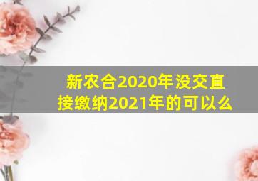 新农合2020年没交直接缴纳2021年的可以么