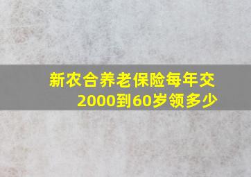 新农合养老保险每年交2000到60岁领多少