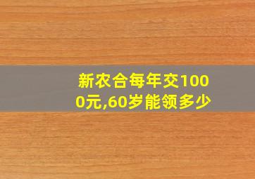 新农合每年交1000元,60岁能领多少