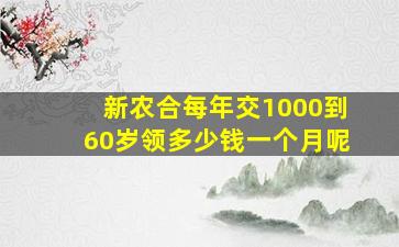 新农合每年交1000到60岁领多少钱一个月呢