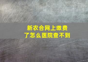 新农合网上缴费了怎么医院查不到