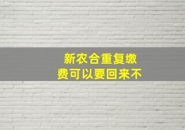 新农合重复缴费可以要回来不