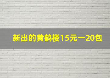 新出的黄鹤楼15元一20包