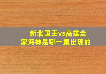 新北国王vs高雄全家海神是哪一集出现的