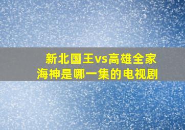 新北国王vs高雄全家海神是哪一集的电视剧