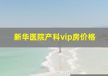 新华医院产科vip房价格