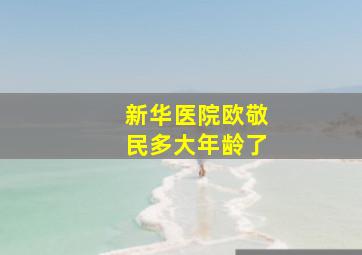 新华医院欧敬民多大年龄了