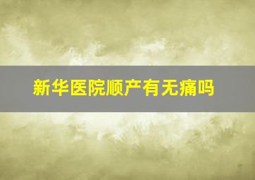 新华医院顺产有无痛吗