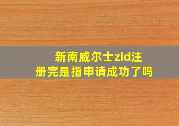 新南威尔士zid注册完是指申请成功了吗