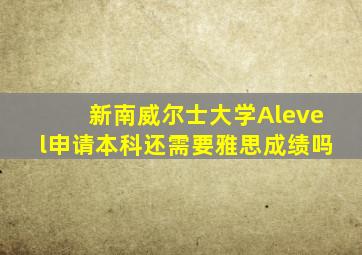 新南威尔士大学Alevel申请本科还需要雅思成绩吗