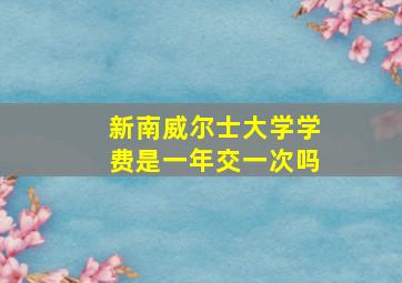 新南威尔士大学学费是一年交一次吗