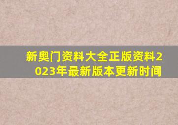 新奥门资料大全正版资料2023年最新版本更新时间