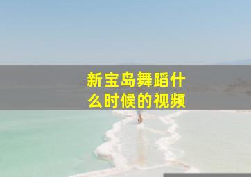 新宝岛舞蹈什么时候的视频