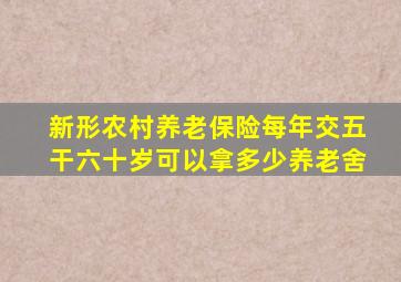 新形农村养老保险每年交五干六十岁可以拿多少养老舍