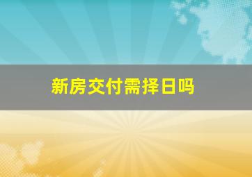 新房交付需择日吗