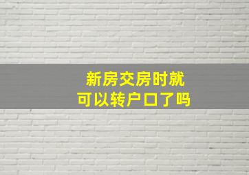 新房交房时就可以转户口了吗