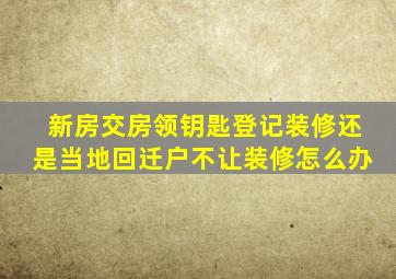 新房交房领钥匙登记装修还是当地回迁户不让装修怎么办