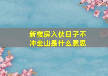 新楼房入伙日子不冲坐山是什么意思